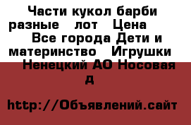 Части кукол барби разные 1 лот › Цена ­ 600 - Все города Дети и материнство » Игрушки   . Ненецкий АО,Носовая д.